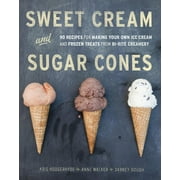 Sweet Cream and Sugar Cones: 90 Recipes for Making Your Own Ice Cream and Frozen Treats from Bi-Rite Creamery [A Cookboo, (Hardcover)
